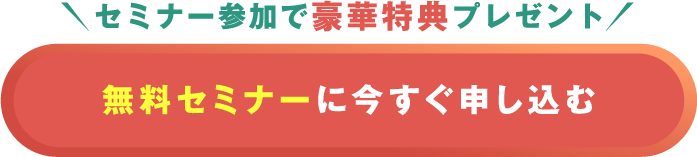 セミナー参加で豪華特典プレゼント 無料セミナーに今すぐ申し込む