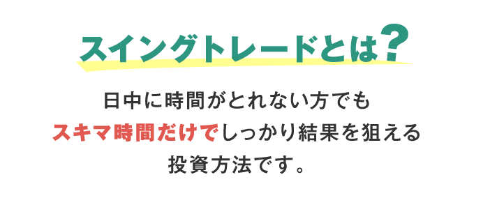 スイングトレードとは？ 日中に時間がとれない方でもスキマ時間だけでしっかり結果を狙える投資方法です。