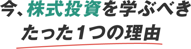 今、株式投資を学ぶべきたった1つの理由